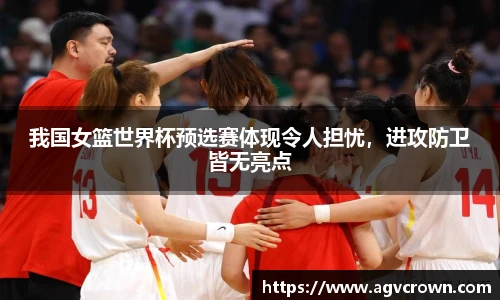 我国女篮世界杯预选赛体现令人担忧，进攻防卫皆无亮点